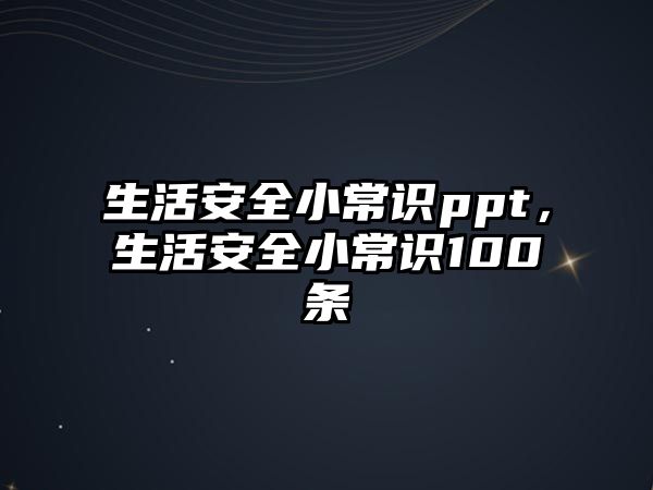 生活安全小常识ppt,生活安全小常识100条
