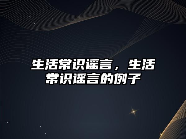 生活常识谣言,生活常识谣言的例子