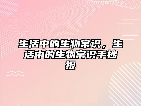 生活中的生物常识,生活中的生物常识手抄报