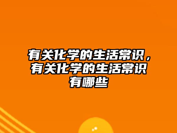 有关化学的生活常识，有关化学的生活常识有哪些