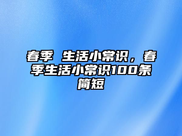 春季 生活小常识，春季生活小常识100条简短