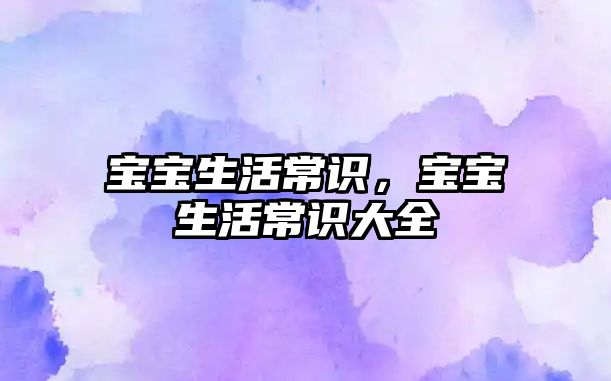 宝宝生活常识,宝宝生活常识大全