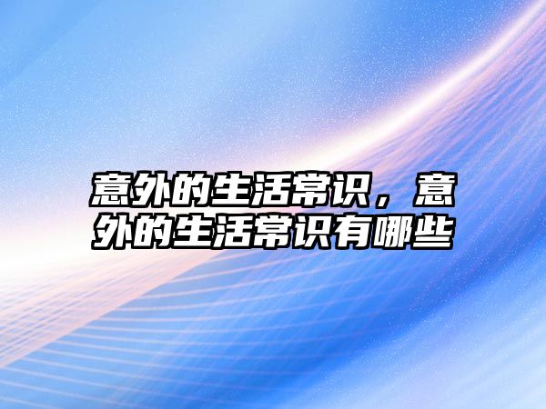 意外的生活常识，意外的生活常识有哪些
