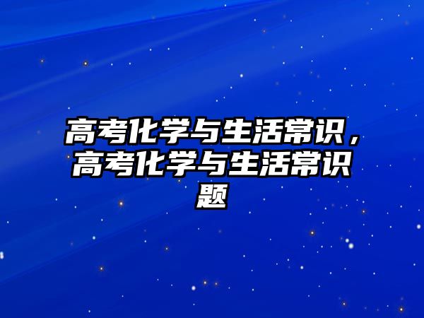 高考化学与生活常识,高考化学与生活常识题