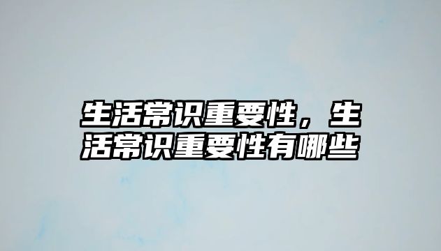 生活常识重要性，生活常识重要性有哪些