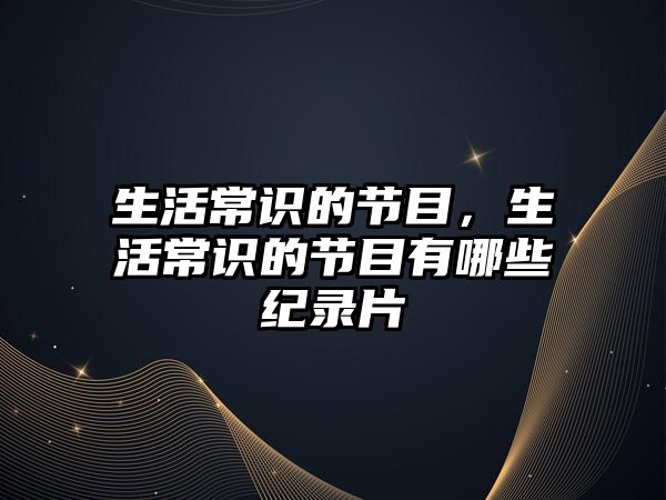 生活常识的节目，生活常识的节目有哪些纪录片