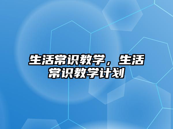 生活常识教学，生活常识教学计划
