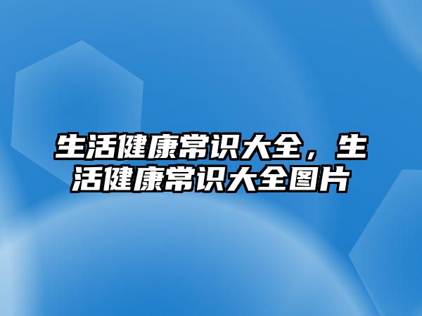 生活健康常识大全，生活健康常识大全图片