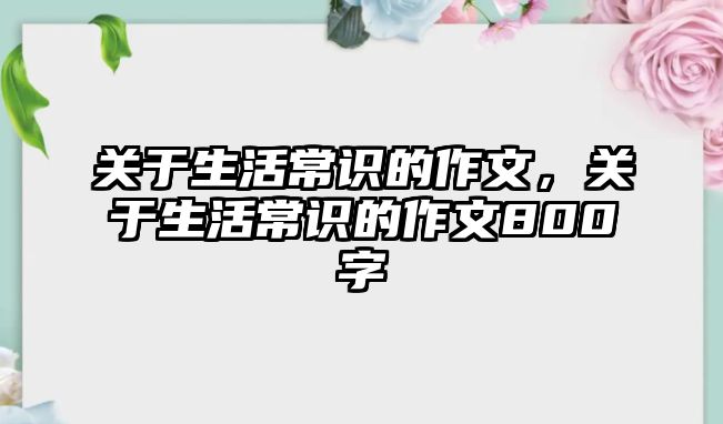 关于生活常识的作文，关于生活常识的作文800字