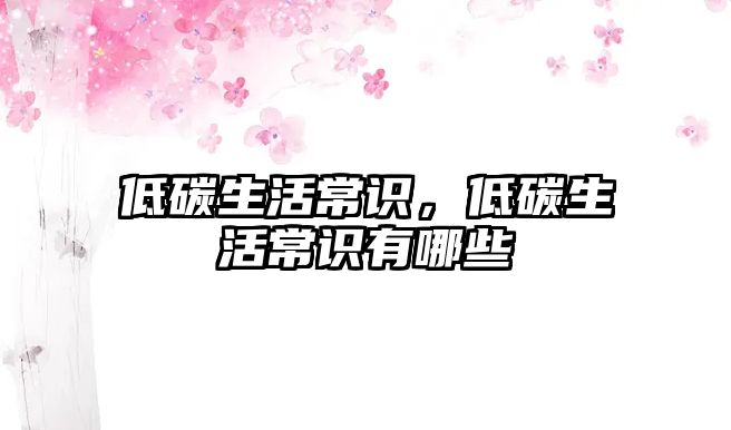 低碳生活常识,低碳生活常识有哪些