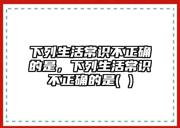 下列生活常识不正确的是，下列生活常识不正确的是( )