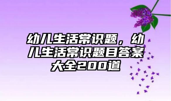 幼儿生活常识题，幼儿生活常识题目答案大全200道