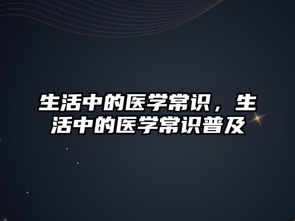 生活中的医学常识，生活中的医学常识普及