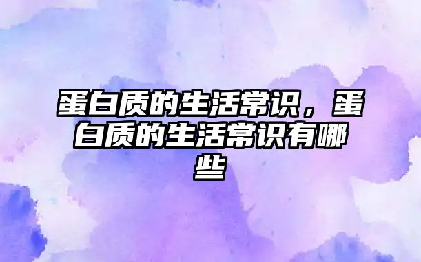 蛋白质的生活常识，蛋白质的生活常识有哪些
