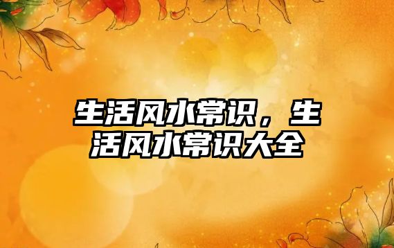 生活风水常识，生活风水常识大全