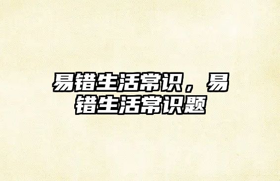 易错生活常识，易错生活常识题