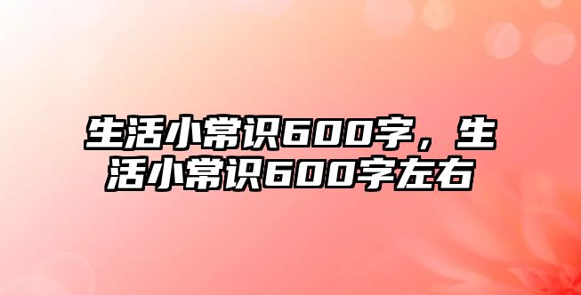 生活小常识600字，生活小常识600字左右