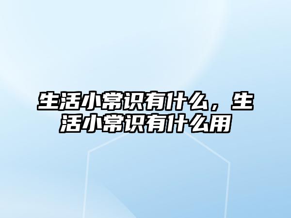 生活小常识有什么，生活小常识有什么用