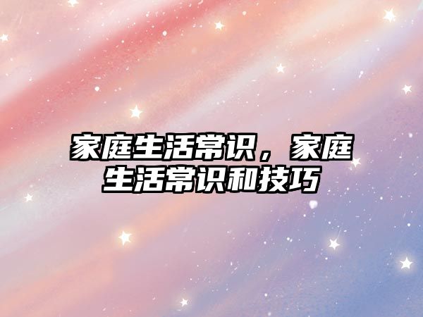 家庭生活常识，家庭生活常识和技巧