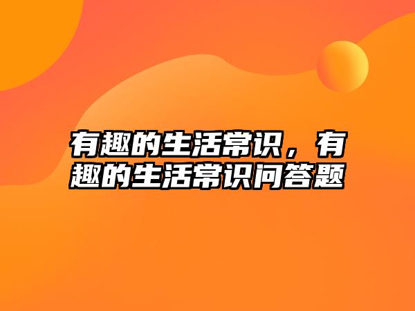 有趣的生活常识，有趣的生活常识问答题
