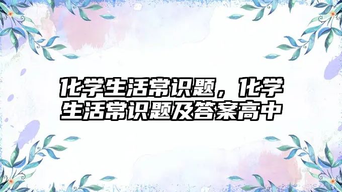 化学生活常识题，化学生活常识题及答案高中