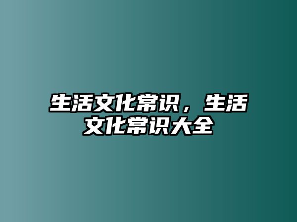生活文化常识，生活文化常识大全