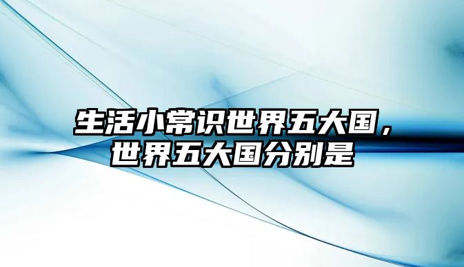 生活小常识世界五大国,世界五大国分别是