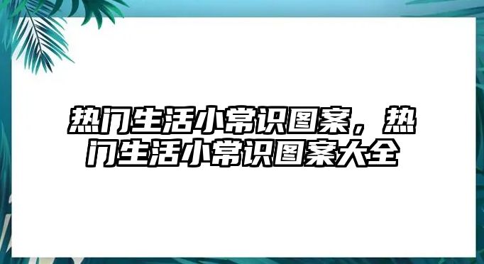 热门生活小常识图案，热门生活小常识图案大全