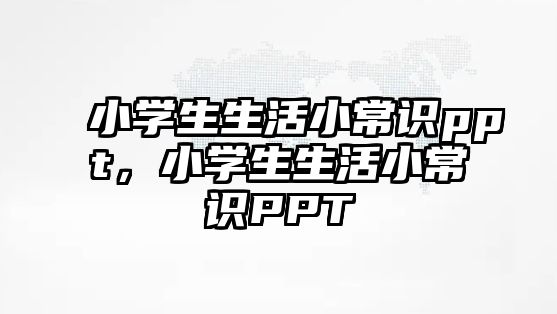 小学生生活小常识ppt，小学生生活小常识PPT
