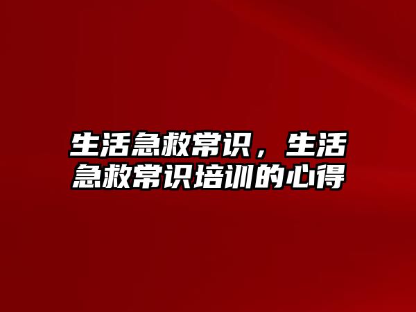 生活急救常识，生活急救常识培训的心得