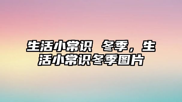 生活小常识 冬季,生活小常识冬季图片