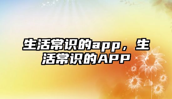 生活常识的app，生活常识的APP