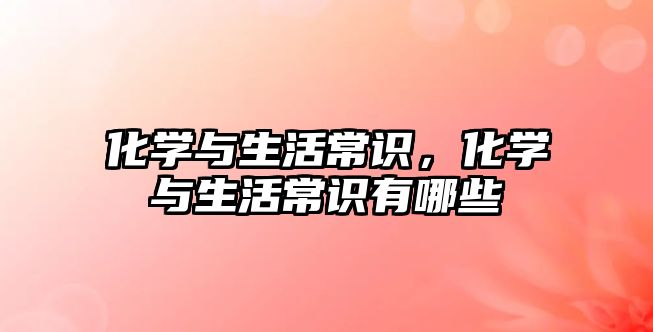 化学与生活常识,化学与生活常识有哪些