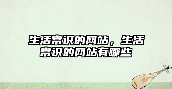 生活常识的网站，生活常识的网站有哪些