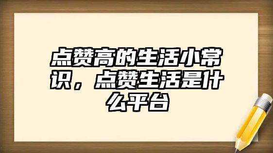 点赞高的生活小常识,点赞生活是什么平台