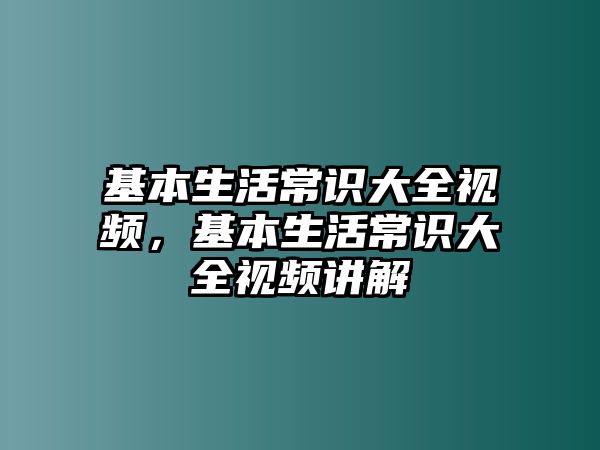 基本生活常识大全视频，基本生活常识大全视频讲解