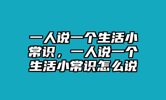 一人说一个生活小常识，一人说一个生活小常识怎么说