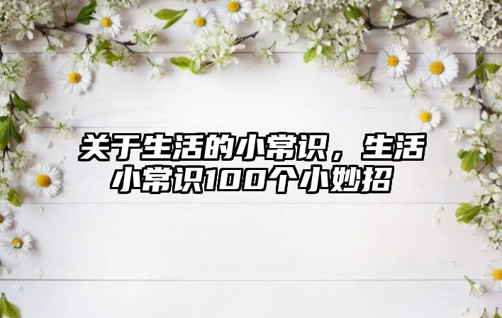 关于生活的小常识，生活小常识100个小妙招
