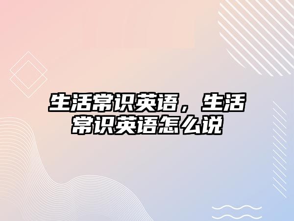 生活常识英语，生活常识英语怎么说