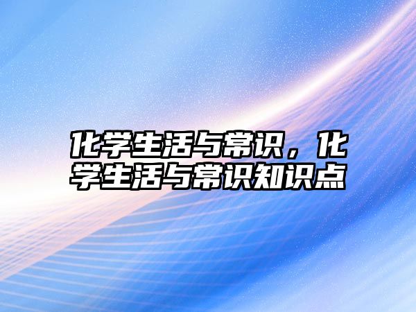 化学生活与常识，化学生活与常识知识点