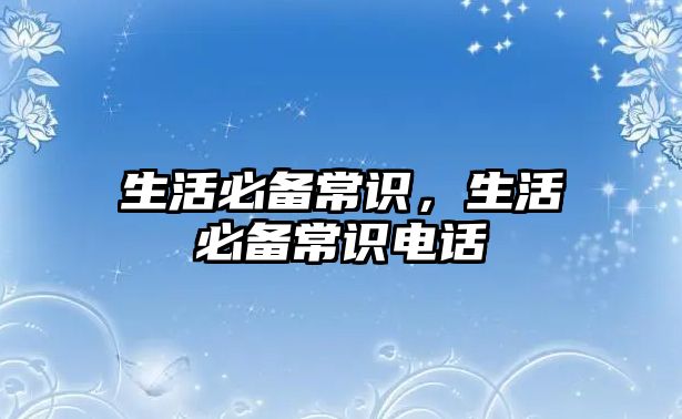 生活必备常识，生活必备常识电话