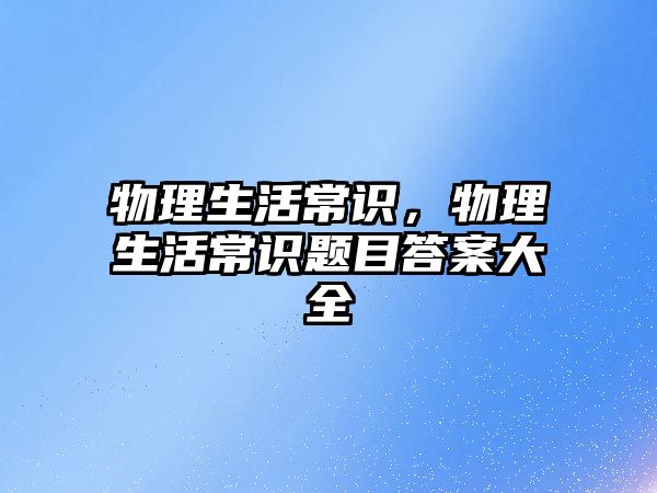 物理生活常识，物理生活常识题目答案大全