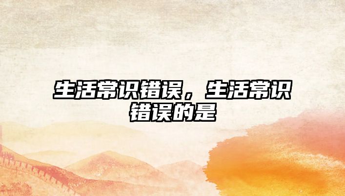生活常识错误，生活常识错误的是