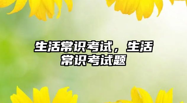 生活常识考试，生活常识考试题