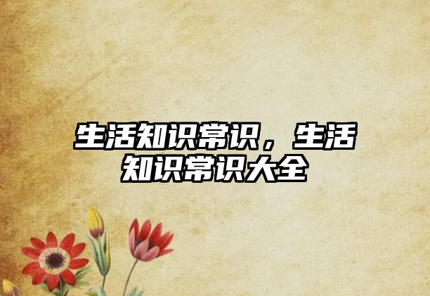 生活知识常识，生活知识常识大全
