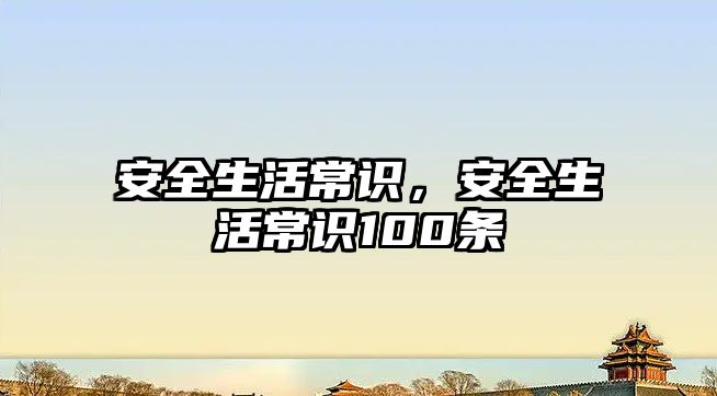 安全生活常识，安全生活常识100条