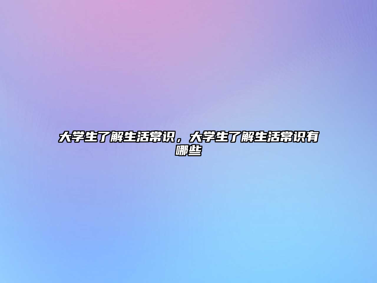 大学生了解生活常识,大学生了解生活常识有哪些