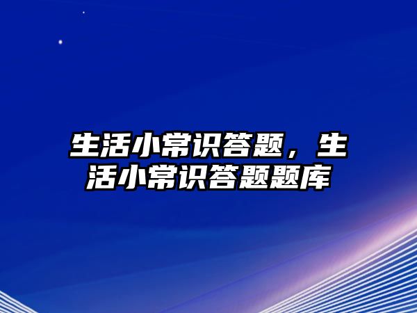 生活小常识答题，生活小常识答题题库