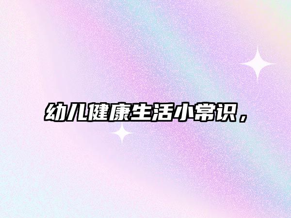 幼儿健康生活小常识，