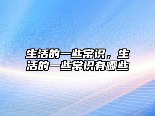 生活的一些常识，生活的一些常识有哪些